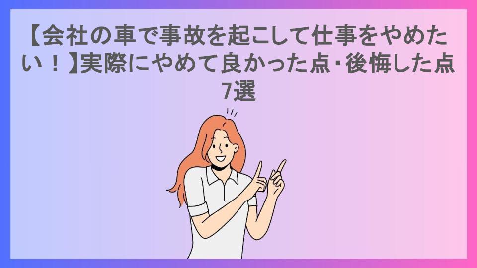 【会社の車で事故を起こして仕事をやめたい！】実際にやめて良かった点・後悔した点7選